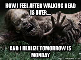 How I Feel After Walking Dead Is over.... And I realize tomorrow is Monday  