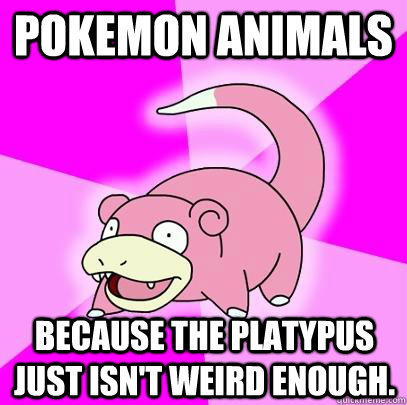 Pokemon animals because the platypus just isn't weird enough.  Slowpoke