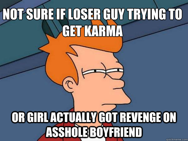 Not sure if loser guy trying to get karma Or girl actually got revenge on asshole boyfriend  Futurama Fry