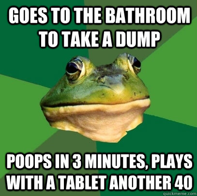 Goes to the bathroom to take a dump poops in 3 minutes, plays with a tablet another 40  Foul Bachelor Frog