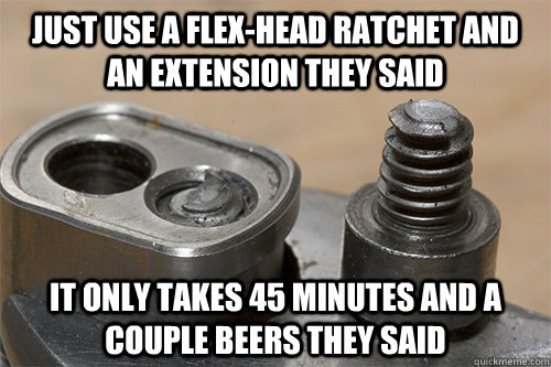 Just use a flex-head ratchet and an extension they said It only takes 45 minutes and a couple beers they said - Just use a flex-head ratchet and an extension they said It only takes 45 minutes and a couple beers they said  broken bolt