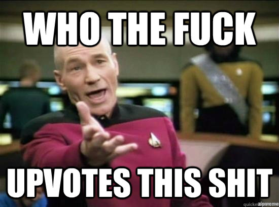Who the fuck Upvotes this shit  Annoyed Picard HD