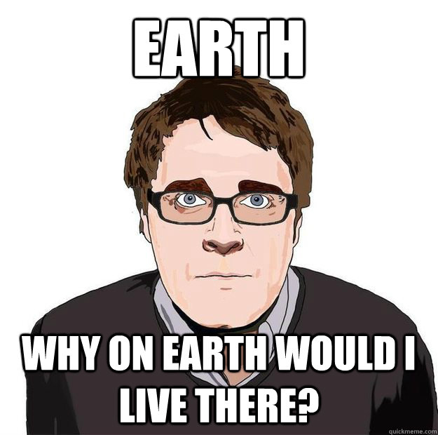 EARTH WHY ON EARTH WOULD I LIVE THERE?  Always Online Adam Orth
