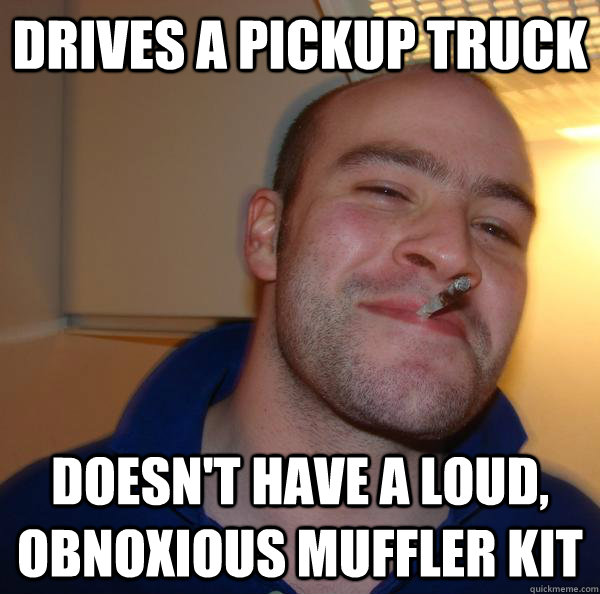 drives a pickup truck doesn't have a loud, obnoxious muffler kit - drives a pickup truck doesn't have a loud, obnoxious muffler kit  Misc