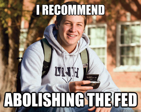 I recommend Abolishing the FED  College Freshman