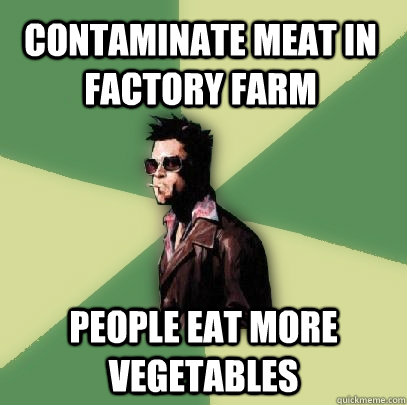 Contaminate meat in factory farm people eat more vegetables  Helpful Tyler Durden