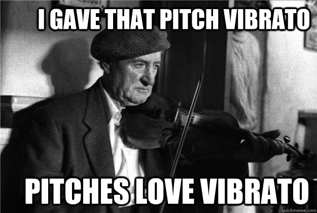        I gave that pitch vibrato        Pitches love vibrato -        I gave that pitch vibrato        Pitches love vibrato  old irish fiddle player