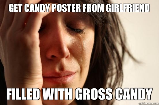 Get candy poster from girlfriend Filled with gross candy  First World Problems