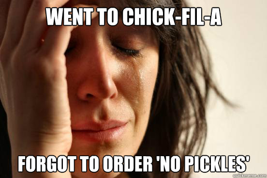 Went to chick-fil-a forgot to order 'no pickles'  First World Problems