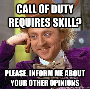 Call of duty requires skill? please, inform me about your other opinions  Condescending Wonka