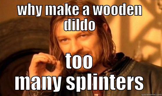 WHY MAKE A WOODEN DILDO TOO MANY SPLINTERS Boromir