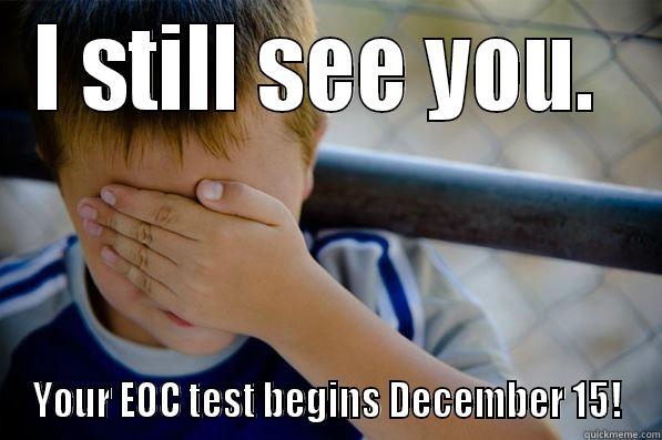 I STILL SEE YOU.  YOUR EOC TEST BEGINS DECEMBER 15! Confession kid