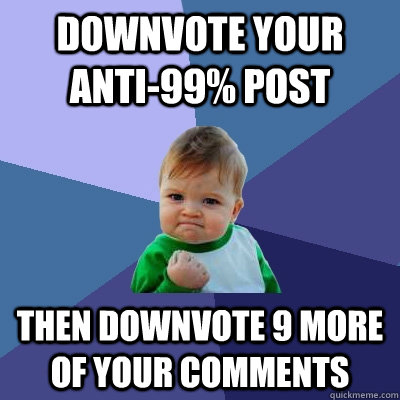 DOWNVOTE YOUR ANTI-99% POST THEN DOWNVOTE 9 MORE OF YOUR COMMENTS  Success Kid