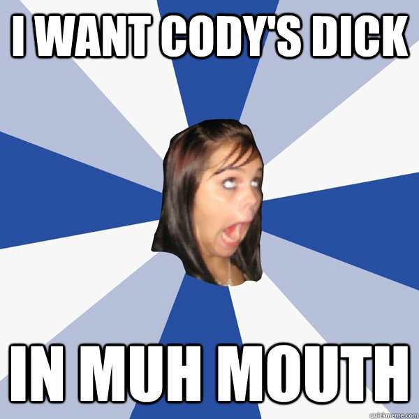 i want cody's dick in muh mouth  Annoying Facebook Girl