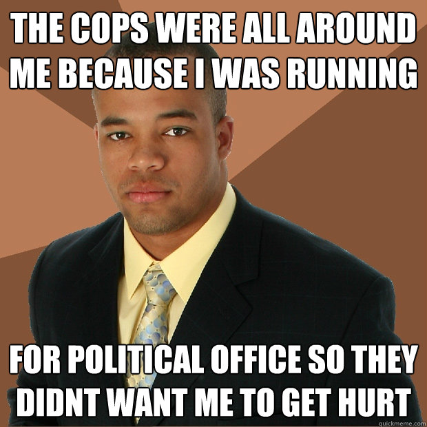 The cops were all around me because I was running For political office so they didnt want me to get hurt - The cops were all around me because I was running For political office so they didnt want me to get hurt  Successful Black Man