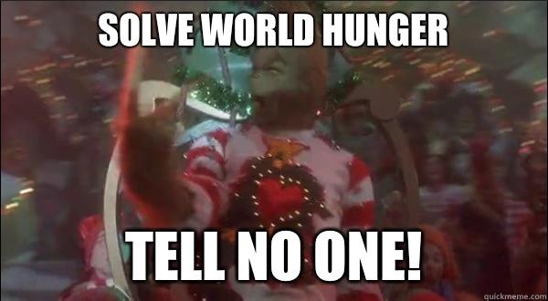 Solve world hunger Tell No One! - Solve world hunger Tell No One!  Hater Grinch