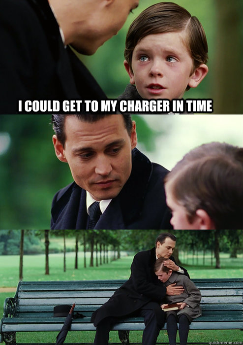 I could get to my charger in time - I could get to my charger in time  Finding Neverland