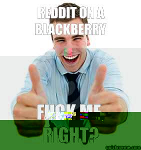 Reddit on a Blackberry Fuck me, right?  fuck me right