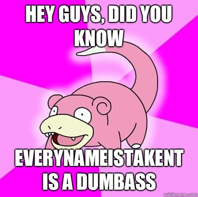 hey guys, did you know EverynameistakENT Is a dumbass  Slowpoke