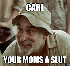 Carl your moms a slut  