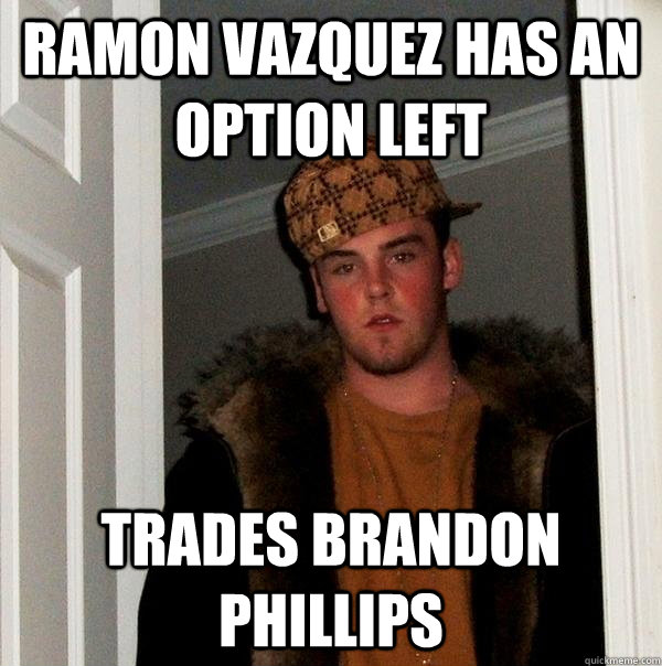 ramon vazquez has an option left trades brandon phillips - ramon vazquez has an option left trades brandon phillips  Scumbag Steve