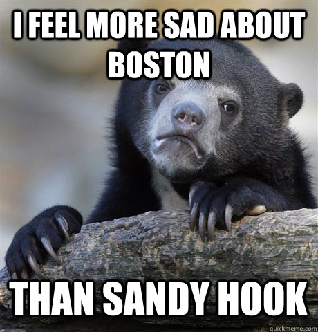 I feel more sad about Boston Than Sandy Hook  Confession Bear