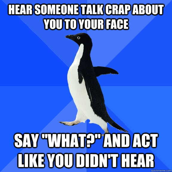 hear someone talk crap about you to your face say 