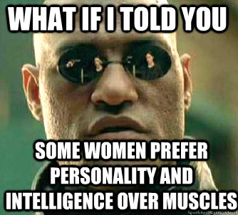 what if i told you some women prefer personality and intelligence over muscles  Matrix Morpheus