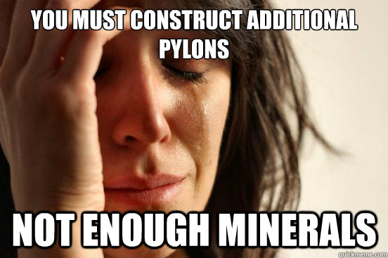 You must construct additional pylons Not enough minerals  First World Problems