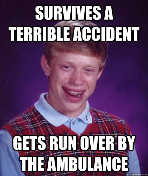 survives a terrible accident gets run over by the ambulance - survives a terrible accident gets run over by the ambulance  Bad Luck Brian