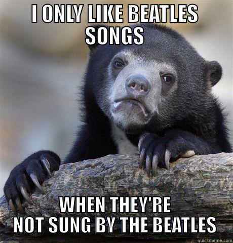 I ONLY LIKE BEATLES SONGS WHEN THEY'RE NOT SUNG BY THE BEATLES Confession Bear