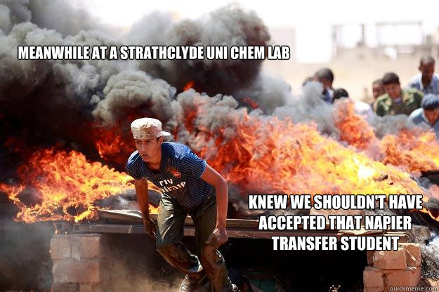 Meanwhile at a Strathclyde Uni Chem Lab Knew we shouldn't have accepted that Napier transfer student  Burning Down the House