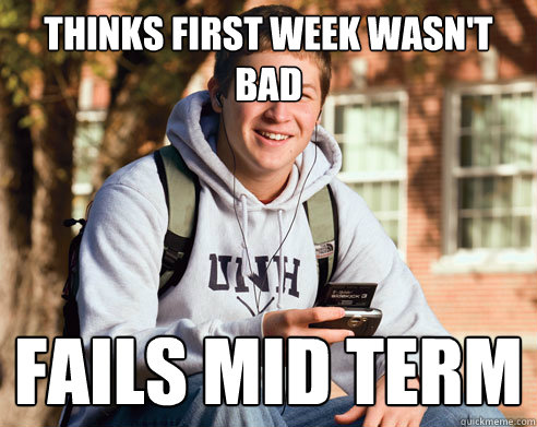 Thinks first week wasn't bad fails mid term   College Freshman