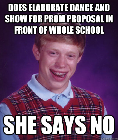 does elaborate dance and show for prom proposal in front of whole school she says no  Bad Luck Brian
