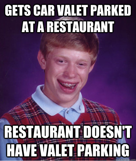 gets car valet parked at a restaurant restaurant doesn't have valet parking  Bad Luck Brian