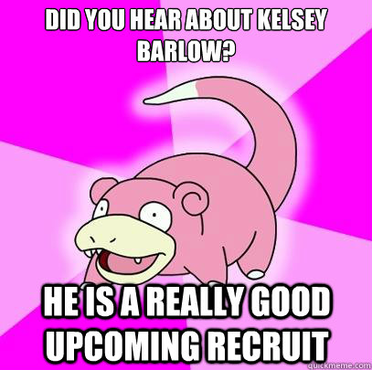 Did you hear about Kelsey Barlow? he is a really good upcoming recruit  Slowpoke
