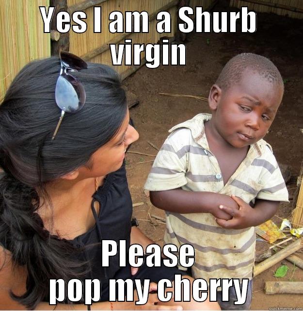 YES I AM A SHURB VIRGIN PLEASE POP MY CHERRY Skeptical Third World Kid