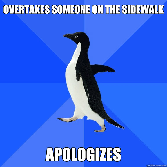 overtakes someone on the sidewalk   apologizes  Socially Awkward Penguin