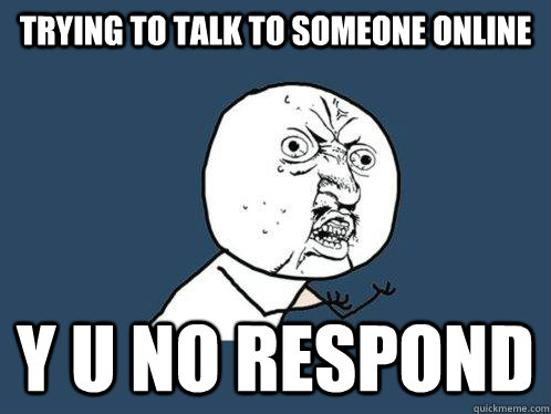 Trying to talk to someone online Y U NO RESPOND  Y U No