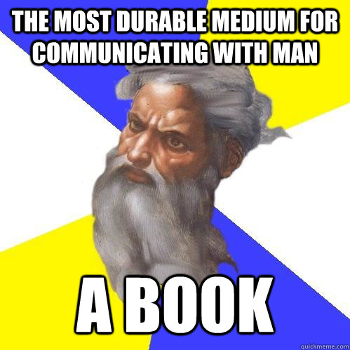 THE MOST DURABLE MEDIUM FOR COMMUNICATING WITH MAN A BOOK  Advice God