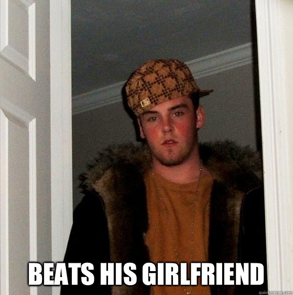  beats his girlfriend  Scumbag Steve