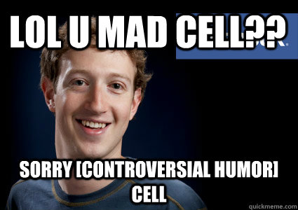 Lol U MAD CELL?? Sorry [Controversial Humor] cell  