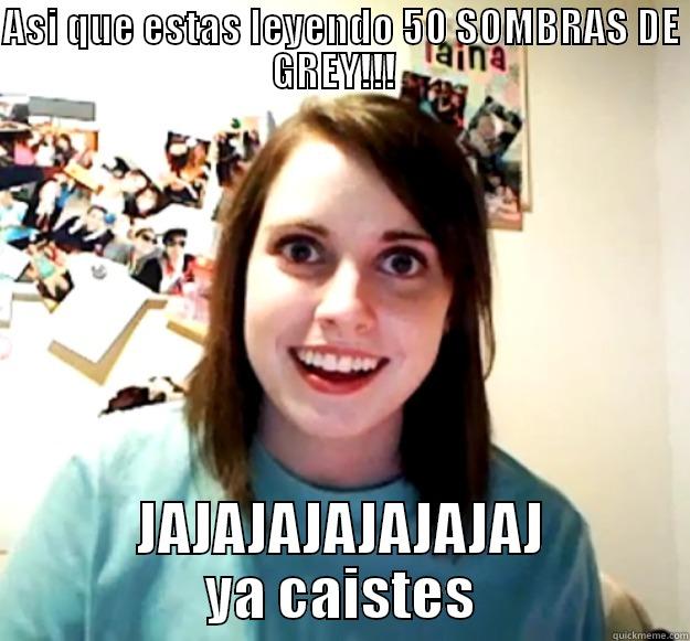 ASI QUE ESTAS LEYENDO 50 SOMBRAS DE GREY!!!   JAJAJAJAJAJAJAJ YA CAISTES Overly Attached Girlfriend