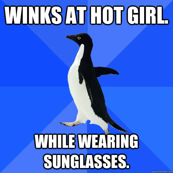 Winks at hot girl. While wearing sunglasses.  Socially Awkward Penguin