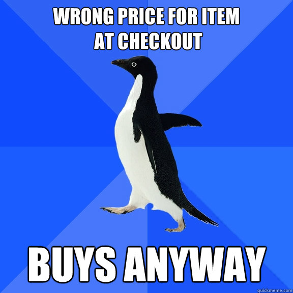 Wrong price for item
 at checkout Buys anyway  Socially Awkward Penguin