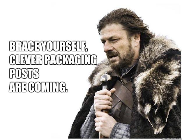 Brace yourself, 
Clever packaging posts 
are coming.  Imminent Ned