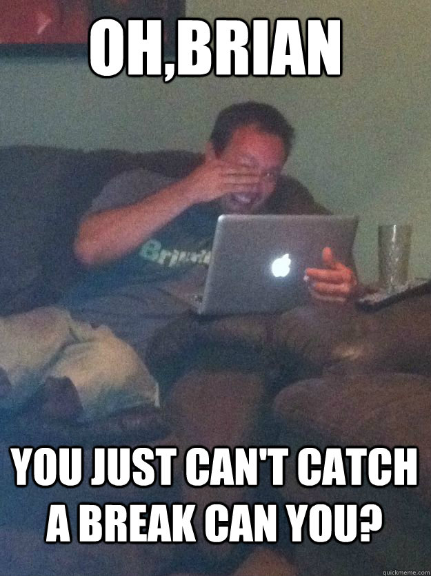 Oh,Brian you just can't catch a break can you? - Oh,Brian you just can't catch a break can you?  MEME DAD