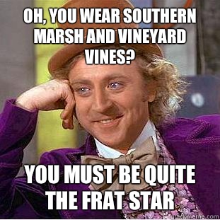 Oh, you wear southern marsh and vineyard vines? You must be quite the frat star - Oh, you wear southern marsh and vineyard vines? You must be quite the frat star  Condescending Wonka