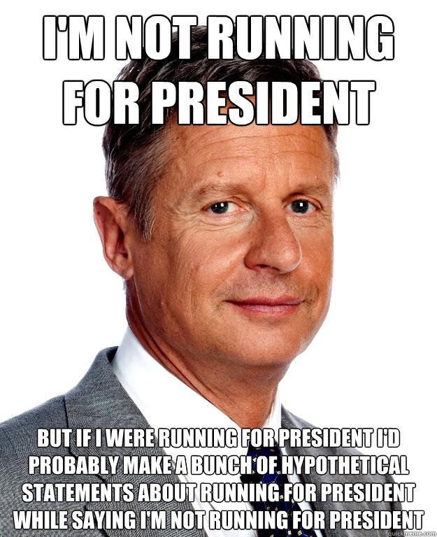 I'm not running for president but if i were running for president I'd probably make a bunch of hypothetical statements about running for president while saying i'm not running for president - I'm not running for president but if i were running for president I'd probably make a bunch of hypothetical statements about running for president while saying i'm not running for president  Gary Johnson for president