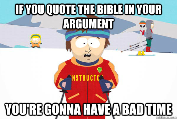 If you quote the bible in your argument You're gonna have a bad time  Super Cool Ski Instructor